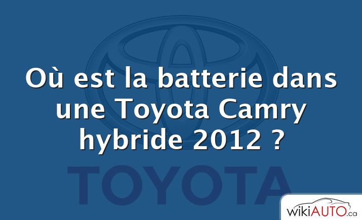 Où est la batterie dans une Toyota Camry hybride 2012 ?
